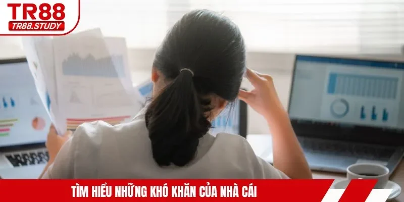 Tìm hiểu những khó khăn của nhà cái