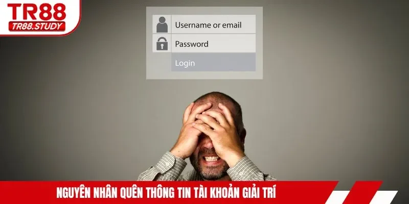 Nguyên nhân quên thông tin tài khoản giải trí