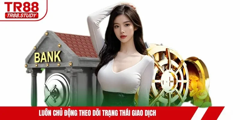 Luôn chủ động theo dõi trạng thái giao dịch